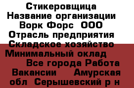 Стикеровщица › Название организации ­ Ворк Форс, ООО › Отрасль предприятия ­ Складское хозяйство › Минимальный оклад ­ 27 000 - Все города Работа » Вакансии   . Амурская обл.,Серышевский р-н